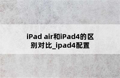iPad air和iPad4的区别对比_ipad4配置
